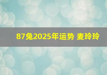 87兔2025年运势 麦玲玲